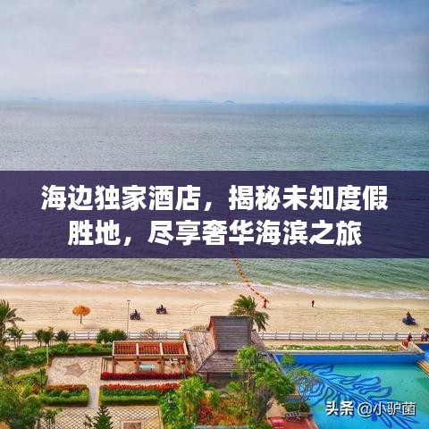 海邊獨家酒店，揭秘未知度假勝地，盡享奢華海濱之旅