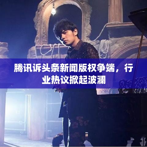 騰訊訴頭條新聞版權(quán)爭端，行業(yè)熱議掀起波瀾