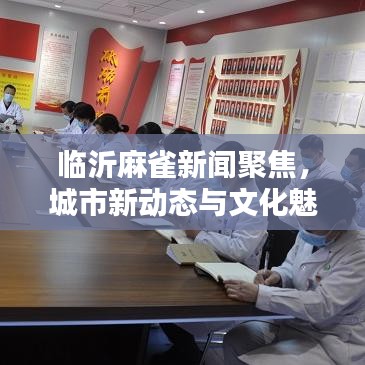 臨沂麻雀新聞聚焦，城市新動態(tài)與文化魅力一覽無余