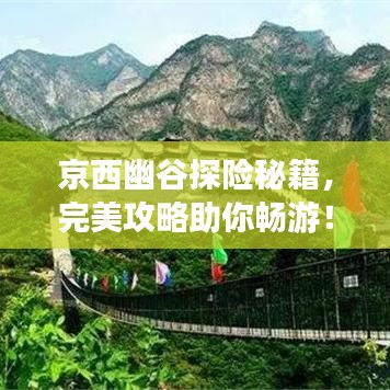 京西幽谷探險(xiǎn)秘籍，完美攻略助你暢游！