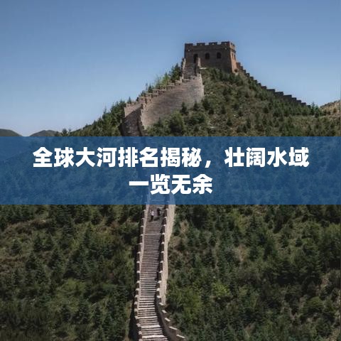 全球大河排名揭秘，壯闊水域一覽無余