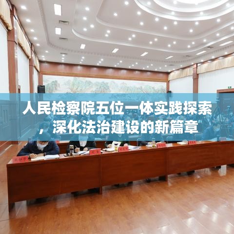 人民檢察院五位一體實踐探索，深化法治建設(shè)的新篇章