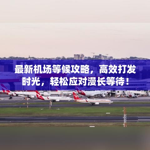 最新機(jī)場(chǎng)等候攻略，高效打發(fā)時(shí)光，輕松應(yīng)對(duì)漫長(zhǎng)等待！