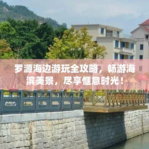 羅源海邊游玩全攻略，暢游海濱美景，盡享愜意時(shí)光！