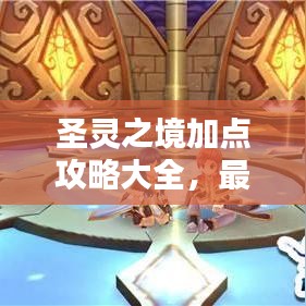 圣靈之境加點(diǎn)攻略大全，最新指南助你輕松掌握！