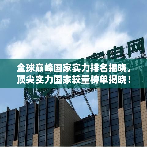 全球巔峰國(guó)家實(shí)力排名揭曉，頂尖實(shí)力國(guó)家較量榜單揭曉！