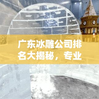 廣東冰雕公司排名大揭秘，專業(yè)團(tuán)隊(duì)實(shí)力比拼，誰是行業(yè)佼佼者？