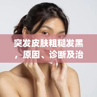 突發(fā)皮膚粗糙發(fā)黑，原因、診斷及治療方案全解析