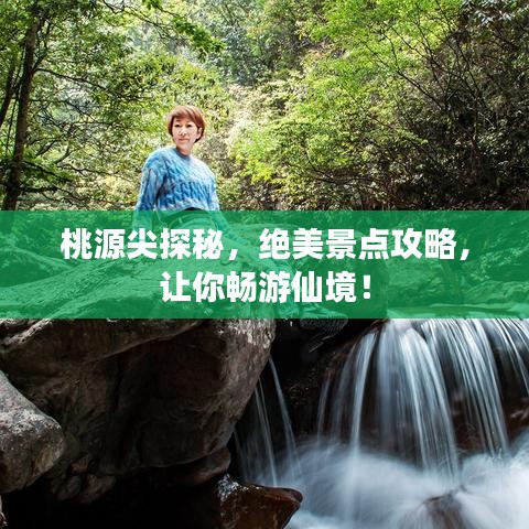 桃源尖探秘，絕美景點攻略，讓你暢游仙境！