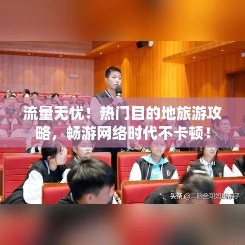 流量無憂！熱門目的地旅游攻略，暢游網(wǎng)絡(luò)時代不卡頓！
