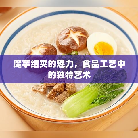 魔芋結(jié)夾的魅力，食品工藝中的獨特藝術(shù)