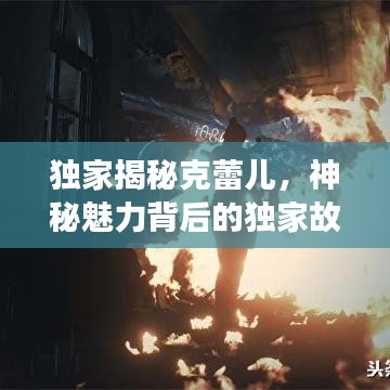 獨(dú)家揭秘克蕾兒，神秘魅力背后的獨(dú)家故事
