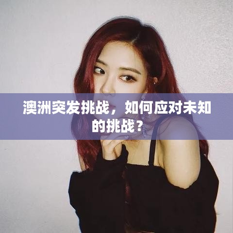 澳洲突發(fā)挑戰(zhàn)，如何應對未知的挑戰(zhàn)？