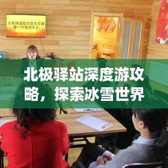 北極驛站深度游攻略，探索冰雪世界的極致之旅！