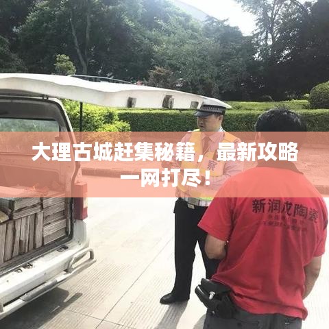 大理古城趕集秘籍，最新攻略一網(wǎng)打盡！