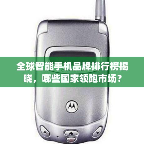 全球智能手機(jī)品牌排行榜揭曉，哪些國家領(lǐng)跑市場？