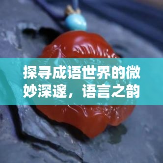 探尋成語(yǔ)世界的微妙深邃，語(yǔ)言之韻盡在相近成語(yǔ)之中