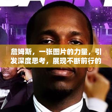 詹姆斯，一張圖片的力量，引發(fā)深度思考，展現(xiàn)不斷前行的魄力