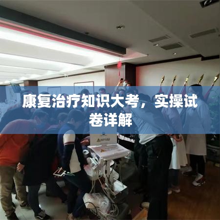 康復(fù)治療知識(shí)大考，實(shí)操試卷詳解