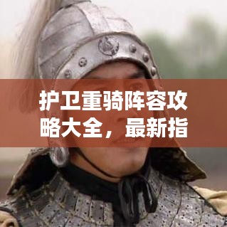 護(hù)衛(wèi)重騎陣容攻略大全，最新指南助你輕松掌握！