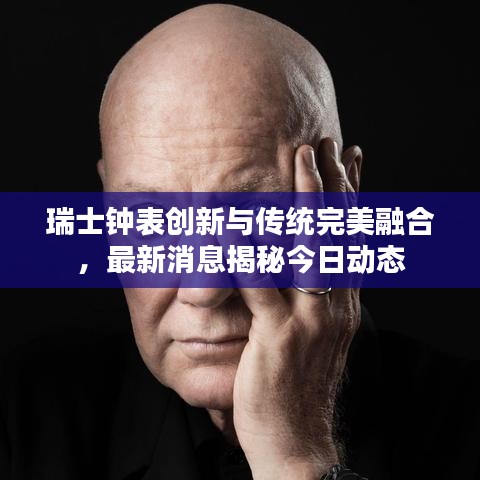 瑞士鐘表創(chuàng)新與傳統(tǒng)完美融合，最新消息揭秘今日動(dòng)態(tài)