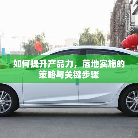 如何提升產(chǎn)品力，落地實(shí)施的策略與關(guān)鍵步驟