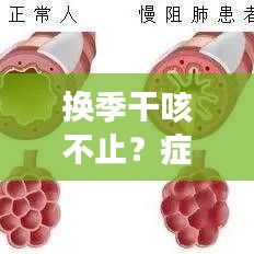 換季干咳不止？癥狀解析與應(yīng)對方案全攻略
