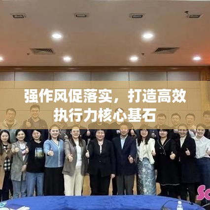 強作風(fēng)促落實，打造高效執(zhí)行力核心基石