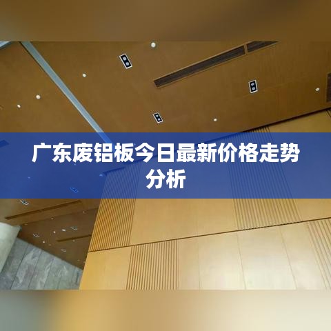 廣東廢鋁板今日最新價格走勢分析