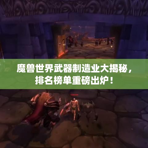 魔獸世界武器制造業(yè)大揭秘，排名榜單重磅出爐！