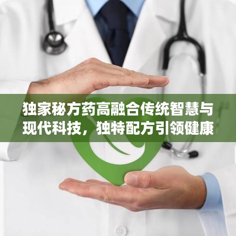 獨(dú)家秘方藥高融合傳統(tǒng)智慧與現(xiàn)代科技，獨(dú)特配方引領(lǐng)健康新時代