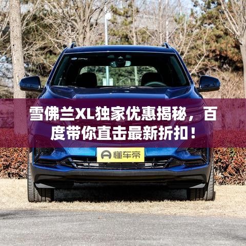 雪佛蘭XL獨(dú)家優(yōu)惠揭秘，百度帶你直擊最新折扣！