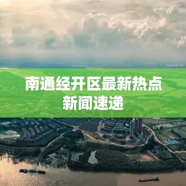 南通經(jīng)開(kāi)區(qū)最新熱點(diǎn)新聞速遞