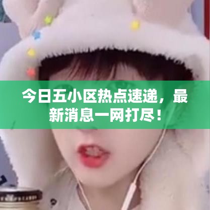 今日五小區(qū)熱點速遞，最新消息一網(wǎng)打盡！