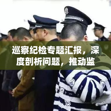 巡察紀檢專題匯報，深度剖析問題，推動監(jiān)督執(zhí)紀高質(zhì)量發(fā)展