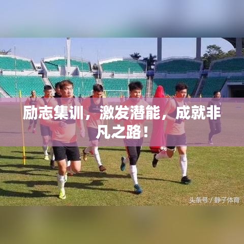 勵(lì)志集訓(xùn)，激發(fā)潛能，成就非凡之路！