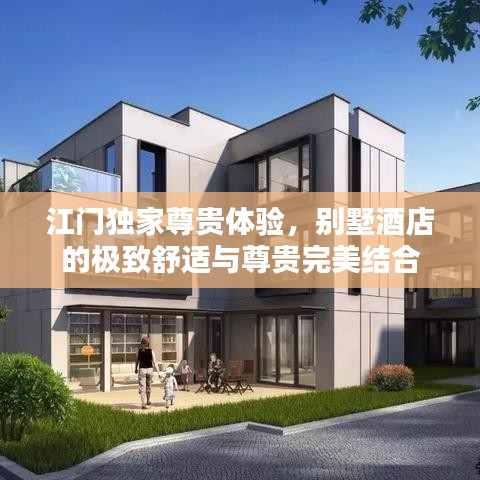 江門獨(dú)家尊貴體驗(yàn)，別墅酒店的極致舒適與尊貴完美結(jié)合