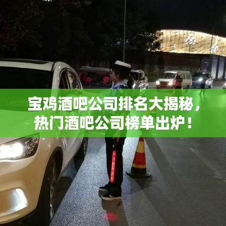 寶雞酒吧公司排名大揭秘，熱門酒吧公司榜單出爐！