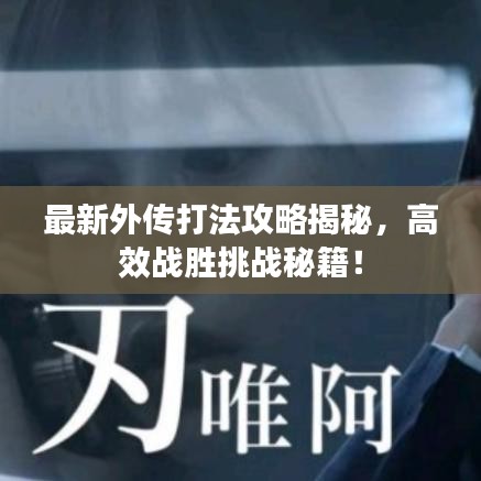 最新外傳打法攻略揭秘，高效戰(zhàn)勝挑戰(zhàn)秘籍！