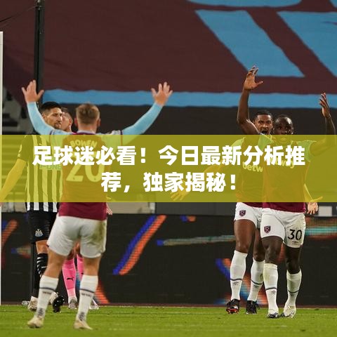 足球迷必看！今日最新分析推薦，獨(dú)家揭秘！