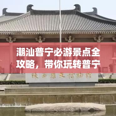 潮汕普寧必游景點(diǎn)全攻略，帶你玩轉(zhuǎn)普寧旅游！