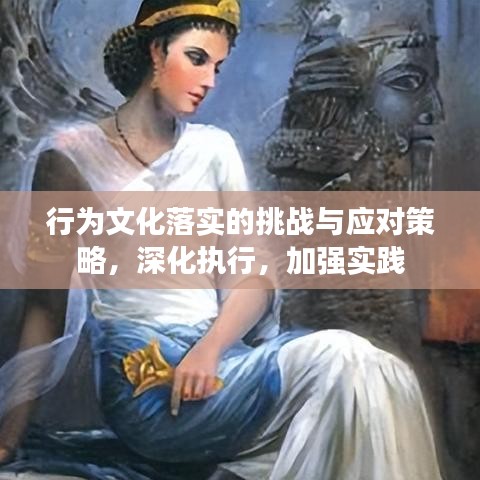 行為文化落實(shí)的挑戰(zhàn)與應(yīng)對(duì)策略，深化執(zhí)行，加強(qiáng)實(shí)踐
