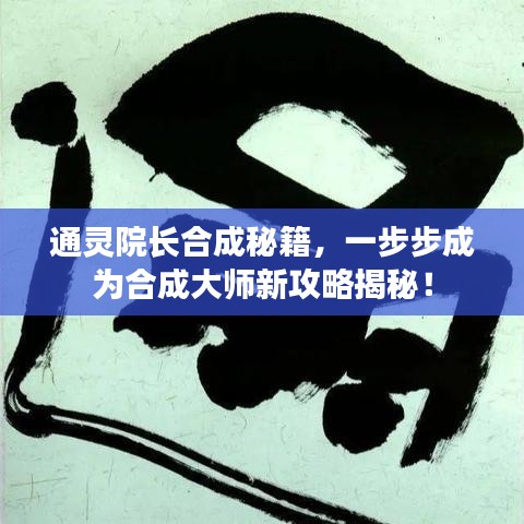 通靈院長(zhǎng)合成秘籍，一步步成為合成大師新攻略揭秘！