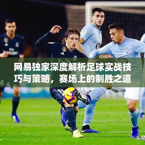 網(wǎng)易獨(dú)家深度解析足球?qū)崙?zhàn)技巧與策略，賽場(chǎng)上的制勝之道