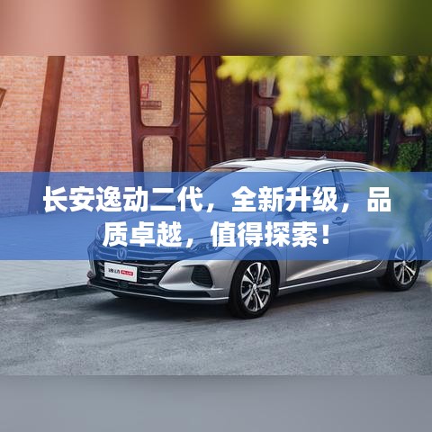 長安逸動二代，全新升級，品質卓越，值得探索！
