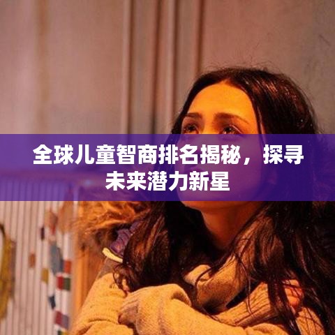 全球兒童智商排名揭秘，探尋未來潛力新星
