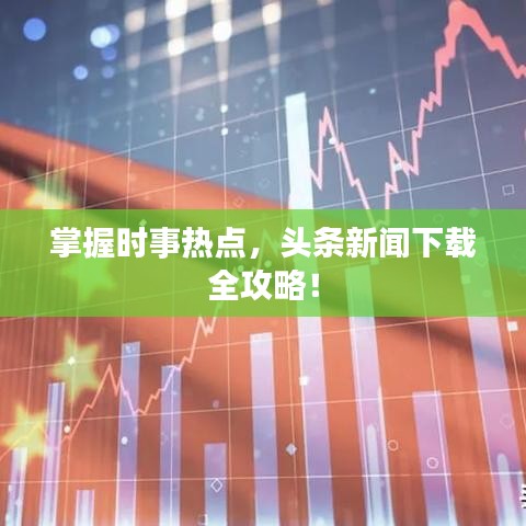 掌握時(shí)事熱點(diǎn)，頭條新聞下載全攻略！