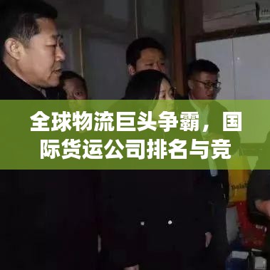 全球物流巨頭爭(zhēng)霸，國(guó)際貨運(yùn)公司排名與競(jìng)爭(zhēng)格局深度解析