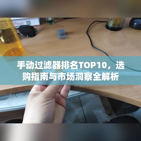 手動(dòng)過濾器排名TOP10，選購(gòu)指南與市場(chǎng)洞察全解析