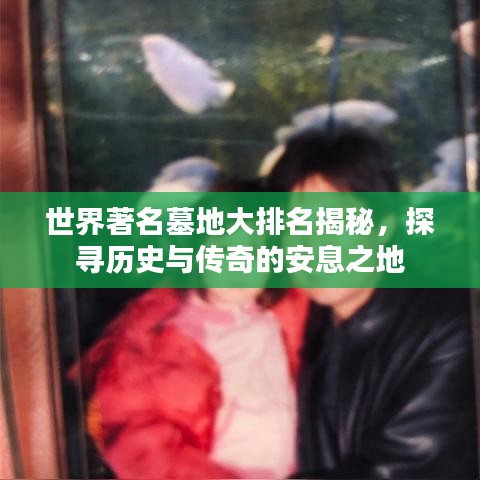 世界著名墓地大排名揭秘，探尋歷史與傳奇的安息之地